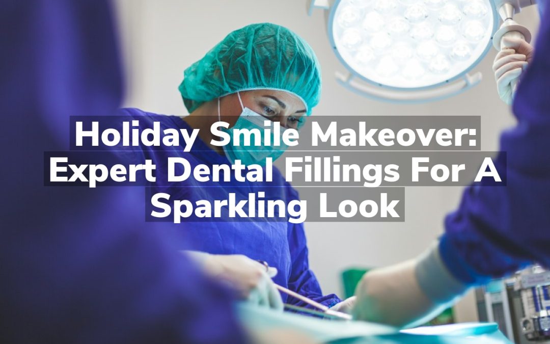 Holiday Smile Makeover: Expert Dental Fillings for a Sparkling Look