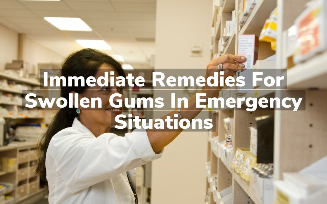 Immediate Remedies for Swollen Gums in Emergency Situations