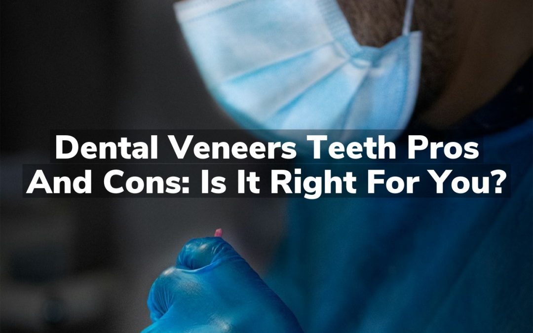Dental Veneers Teeth Pros and Cons: Is It Right for You?
